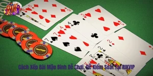 Cách Xếp Bài Mậu Binh Dễ Chơi, Dễ Kiểm Soát Tại RIKVIP